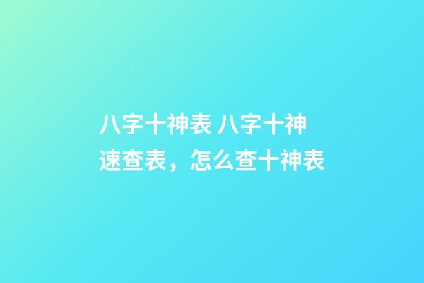 八字十神表 八字十神速查表，怎么查十神表-第1張-觀點-玄機派